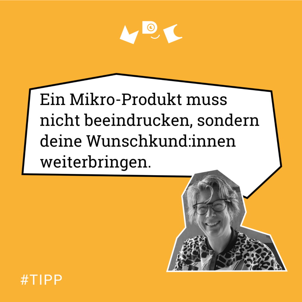 #TIPP Ein Mikro-Produkt muss nicht beeindrucken, sondern deine Wunschkund:innen weiterbringen.